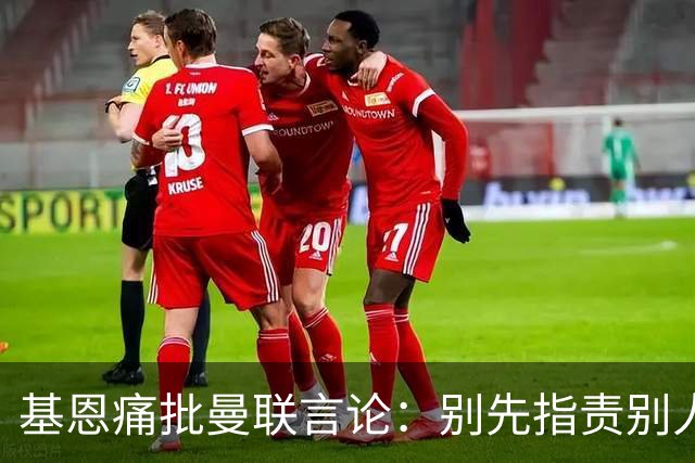 基恩痛批曼联言论：别先指责别人，先照照镜子吧