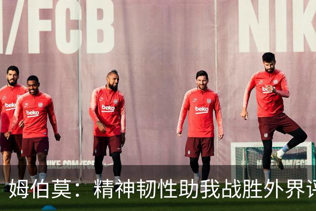 姆伯莫：精神韧性助我战胜外界评判；拉什福德回归让我很开心